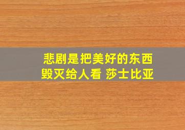 悲剧是把美好的东西毁灭给人看 莎士比亚